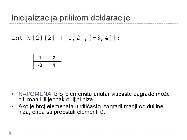Inicijalizacija prilikom deklaracije int b[2][2]={{1, 2}, {-3, 4}}; 1 2 -3 4 • NAPOMENA: