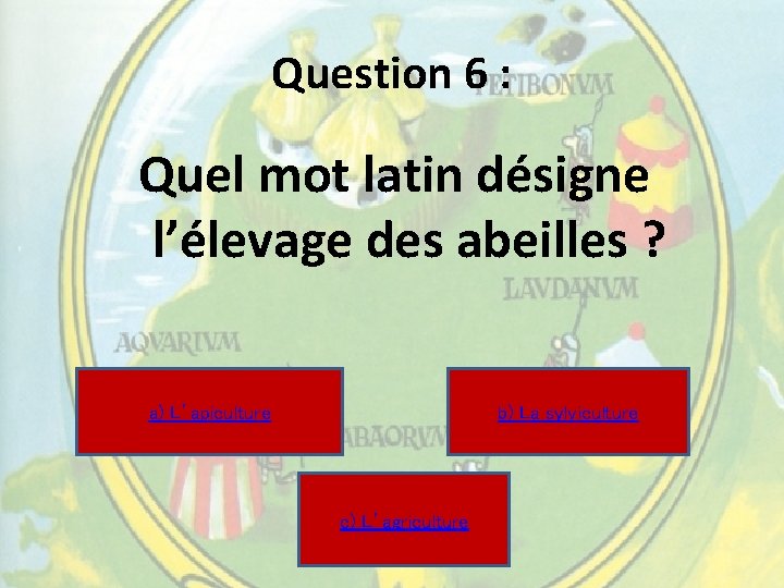 Question 6 : Quel mot latin désigne l’élevage des abeilles ? a) L’apiculture b) Question 6 : Quel mot latin désigne l’élevage des abeilles ? a) L’apiculture b)
