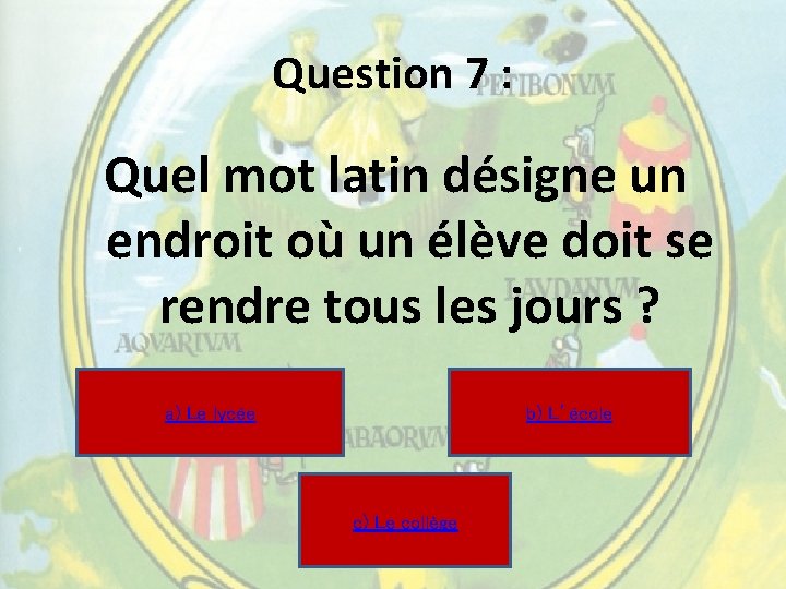 Question 7 : Quel mot latin désigne un endroit où un élève doit se Question 7 : Quel mot latin désigne un endroit où un élève doit se