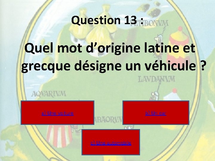Question 13 : Quel mot d’origine latine et grecque désigne un véhicule ? a) Question 13 : Quel mot d’origine latine et grecque désigne un véhicule ? a)