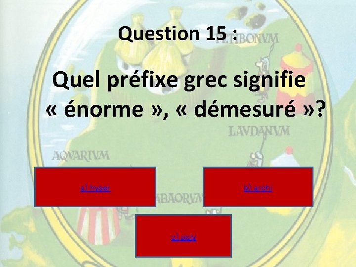Question 15 : Quel préfixe grec signifie « énorme » , « démesuré » Question 15 : Quel préfixe grec signifie « énorme » , « démesuré »