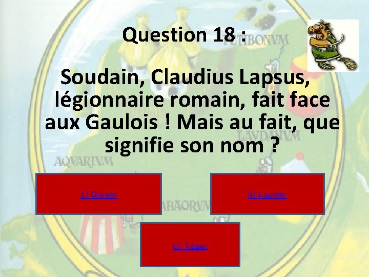 Question 18 : Soudain, Claudius Lapsus, légionnaire romain, fait face aux Gaulois ! Mais Question 18 : Soudain, Claudius Lapsus, légionnaire romain, fait face aux Gaulois ! Mais