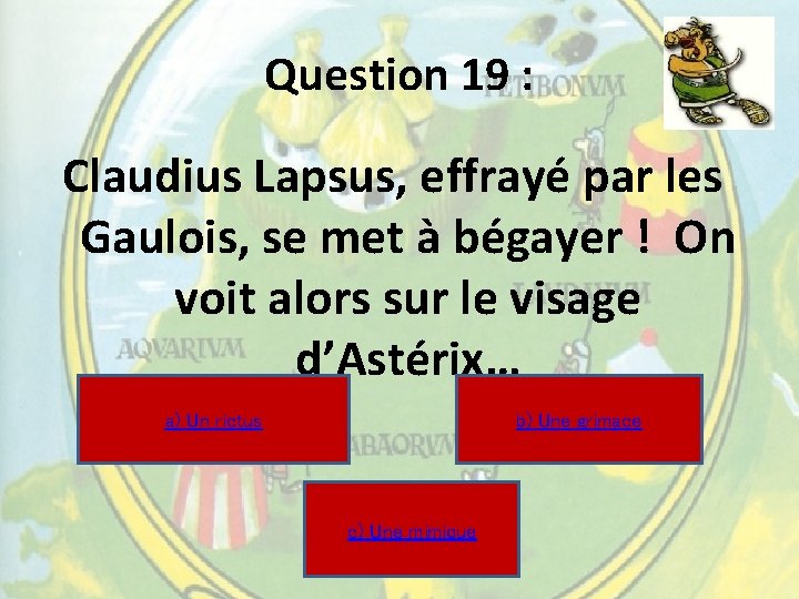 Question 19 : Claudius Lapsus, effrayé par les Gaulois, se met à bégayer ! Question 19 : Claudius Lapsus, effrayé par les Gaulois, se met à bégayer !