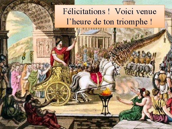 Félicitations ! Voici venue l’heure de ton triomphe ! Félicitations ! Voici venue l’heure de ton triomphe !