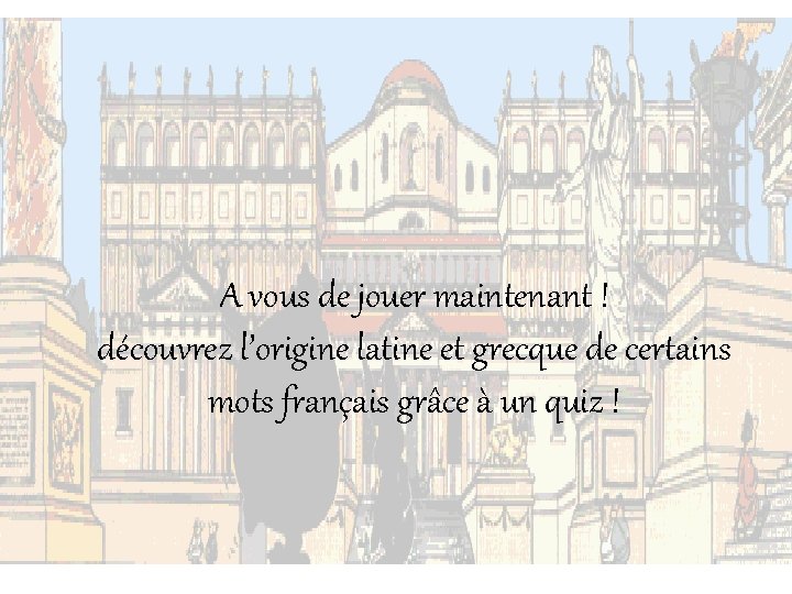 A vous de jouer maintenant ! découvrez l’origine latine et grecque de certains mots A vous de jouer maintenant ! découvrez l’origine latine et grecque de certains mots