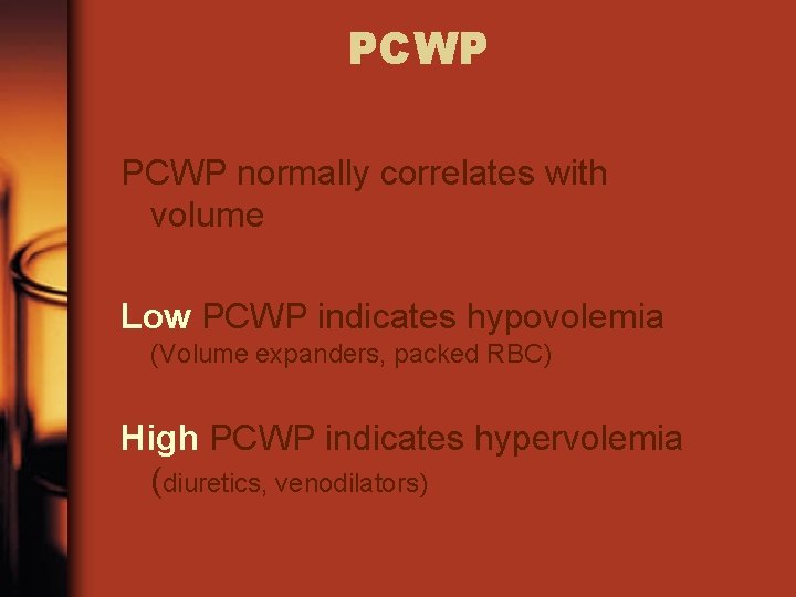 PCWP normally correlates with volume Low PCWP indicates hypovolemia (Volume expanders, packed RBC) High