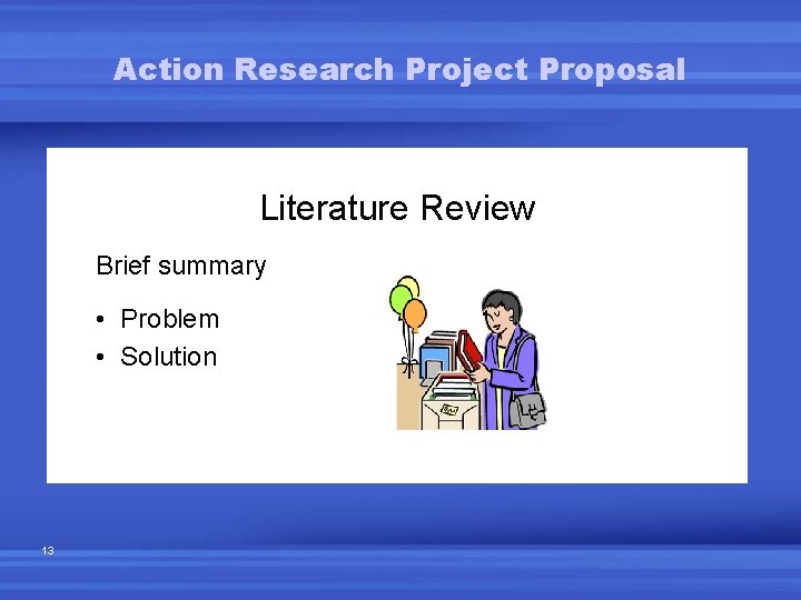 Action Research Project Proposal Literature Review Brief summary • Problem • Solution 13 Action Research Project Proposal Literature Review Brief summary • Problem • Solution 13