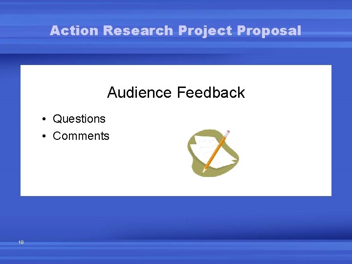 Action Research Project Proposal Audience Feedback • Questions • Comments 18 Action Research Project Proposal Audience Feedback • Questions • Comments 18