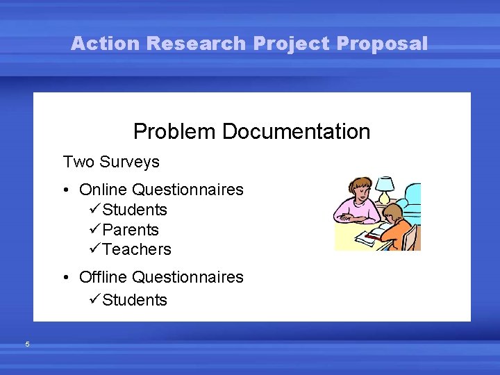 Action Research Project Proposal Problem Documentation Two Surveys • Online Questionnaires üStudents üParents üTeachers Action Research Project Proposal Problem Documentation Two Surveys • Online Questionnaires üStudents üParents üTeachers