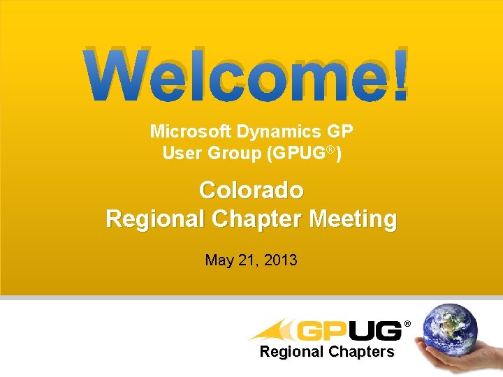 Welcome! Microsoft Dynamics GP User Group (GPUG®) Colorado Regional Chapter Meeting May 21, 2013 Welcome! Microsoft Dynamics GP User Group (GPUG®) Colorado Regional Chapter Meeting May 21, 2013