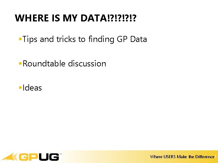 WHERE IS MY DATA!? !? §Tips and tricks to finding GP Data §Roundtable discussion WHERE IS MY DATA!? !? §Tips and tricks to finding GP Data §Roundtable discussion