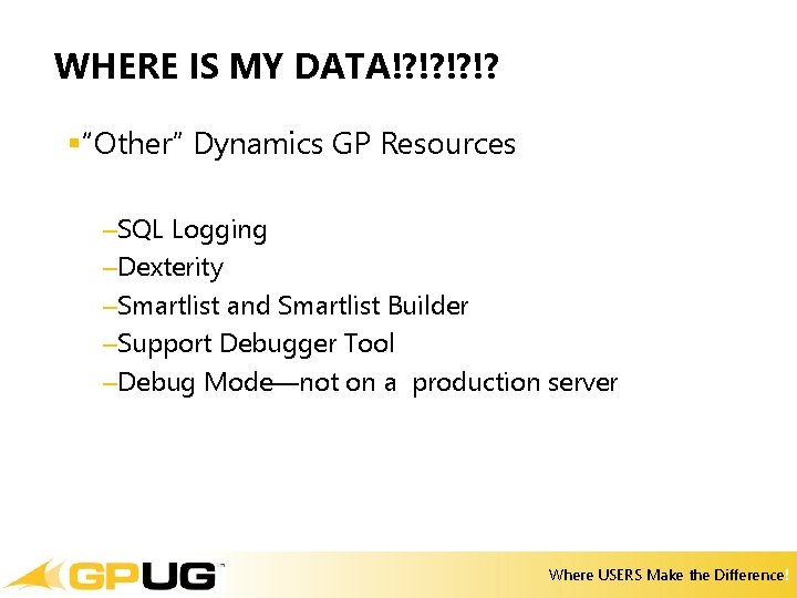 WHERE IS MY DATA!? !? §“Other” Dynamics GP Resources –SQL Logging –Dexterity –Smartlist and WHERE IS MY DATA!? !? §“Other” Dynamics GP Resources –SQL Logging –Dexterity –Smartlist and