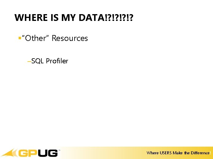 WHERE IS MY DATA!? !? §“Other” Resources –SQL Profiler Where USERS Make the Difference! WHERE IS MY DATA!? !? §“Other” Resources –SQL Profiler Where USERS Make the Difference!
