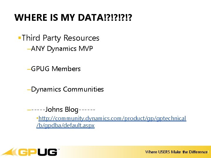 WHERE IS MY DATA!? !? §Third Party Resources –ANY Dynamics MVP –GPUG Members –Dynamics WHERE IS MY DATA!? !? §Third Party Resources –ANY Dynamics MVP –GPUG Members –Dynamics