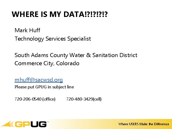 WHERE IS MY DATA!? !? Mark Huff Technology Services Specialist South Adams County Water WHERE IS MY DATA!? !? Mark Huff Technology Services Specialist South Adams County Water