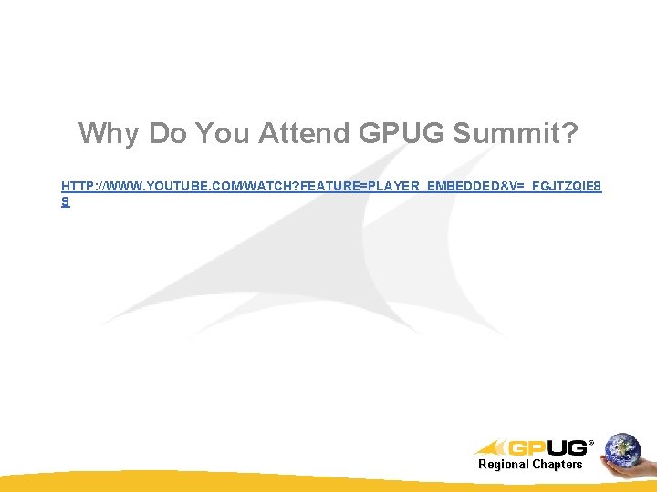 Why Do You Attend GPUG Summit? HTTP: //WWW. YOUTUBE. COM/WATCH? FEATURE=PLAYER_EMBEDDED&V=_FGJTZQIE 8 S Regional Why Do You Attend GPUG Summit? HTTP: //WWW. YOUTUBE. COM/WATCH? FEATURE=PLAYER_EMBEDDED&V=_FGJTZQIE 8 S Regional