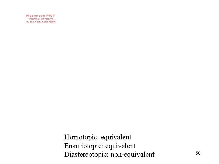 Homotopic: equivalent Enantiotopic: equivalent Diastereotopic: non-equivalent 50 