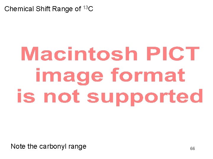 Chemical Shift Range of 13 C Note the carbonyl range 66 