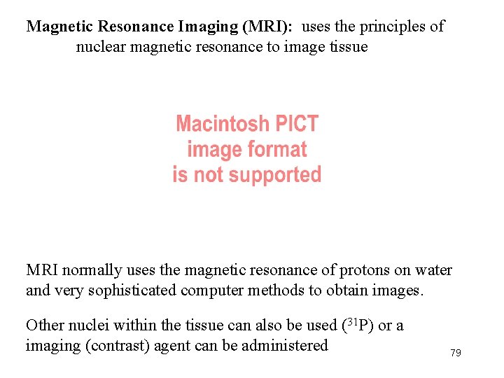 Magnetic Resonance Imaging (MRI): uses the principles of nuclear magnetic resonance to image tissue