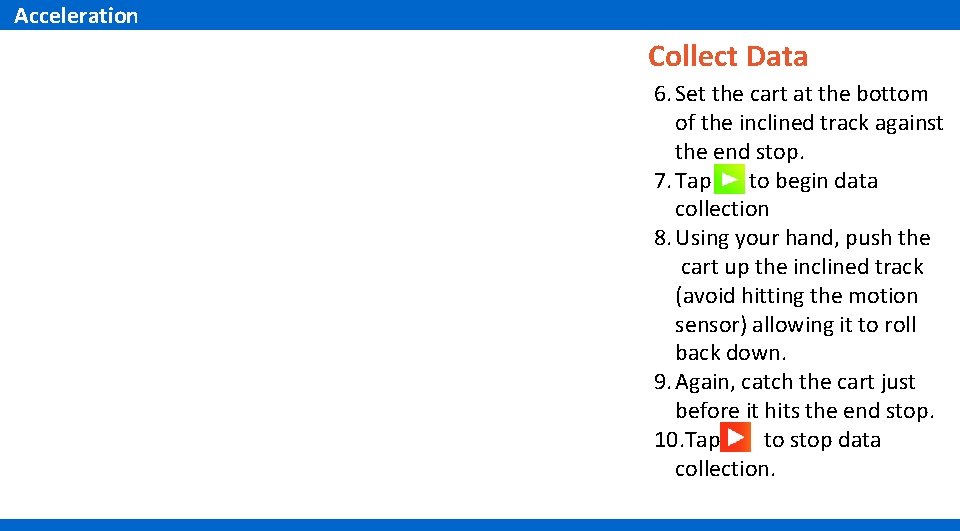 Acceleration Collect Data 6. Set the cart at the bottom of the inclined track