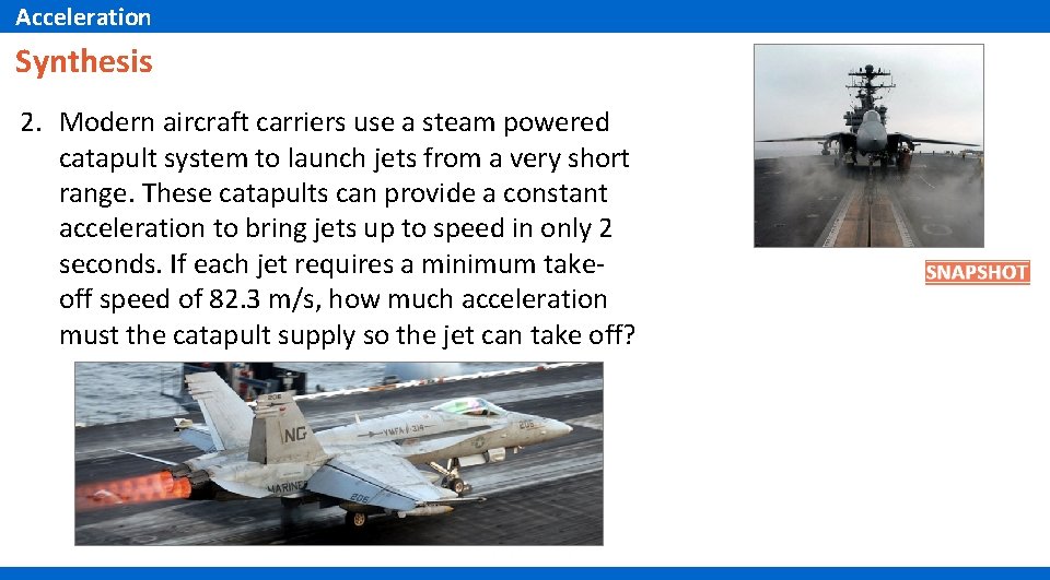Acceleration Synthesis 2. Modern aircraft carriers use a steam powered catapult system to launch