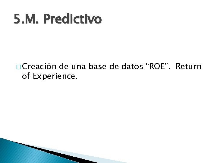 5. M. Predictivo � Creación de una base de datos “ROE”. Return of Experience.