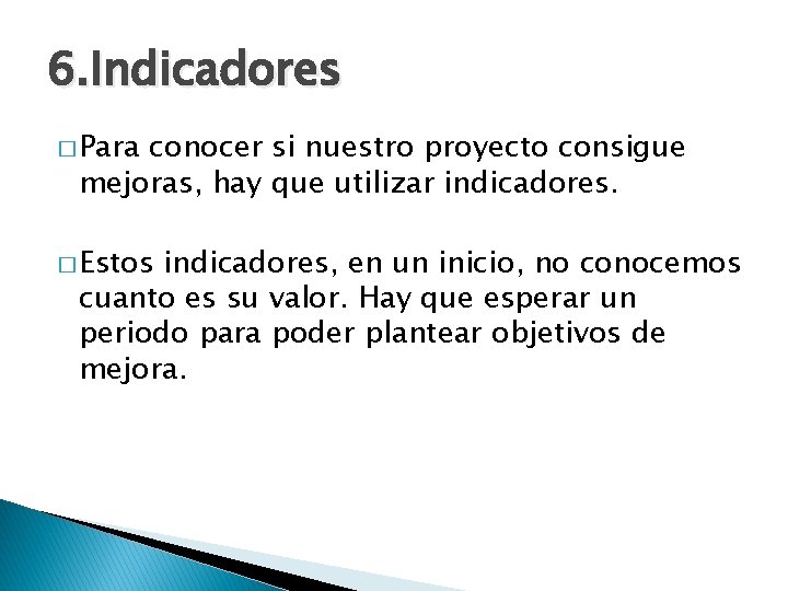 6. Indicadores � Para conocer si nuestro proyecto consigue mejoras, hay que utilizar indicadores.
