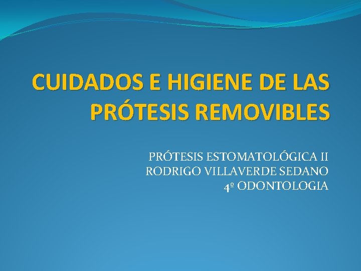 CUIDADOS E HIGIENE DE LAS PRÓTESIS REMOVIBLES PRÓTESIS ESTOMATOLÓGICA II RODRIGO VILLAVERDE SEDANO 4º