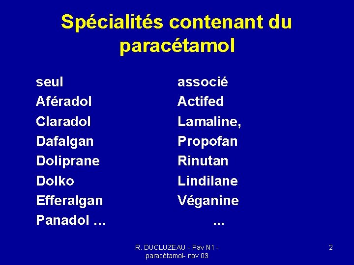Spécialités contenant du paracétamol seul Aféradol Claradol Dafalgan Doliprane Dolko Efferalgan Panadol … associé Spécialités contenant du paracétamol seul Aféradol Claradol Dafalgan Doliprane Dolko Efferalgan Panadol … associé