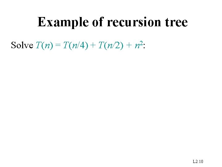 Example of recursion tree Solve T(n) = T(n/4) + T(n/2) + n 2: L