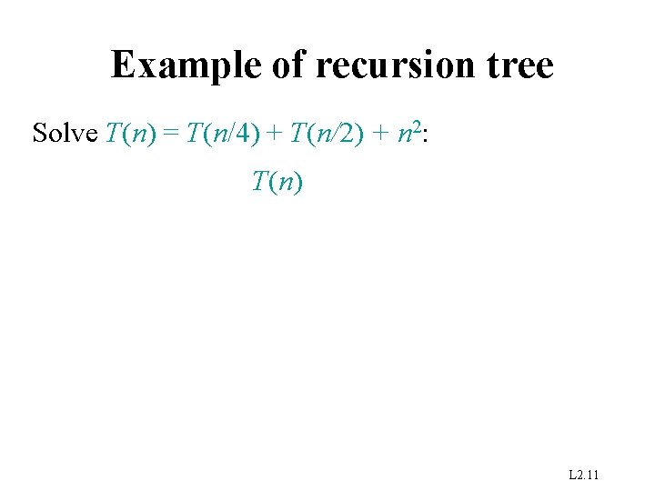 Example of recursion tree Solve T(n) = T(n/4) + T(n/2) + n 2: T(n)