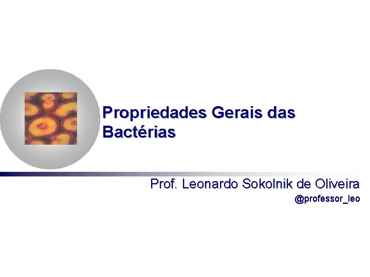 Propriedades Gerais das Bactérias Prof. Leonardo Sokolnik de Oliveira @professor_leo 
