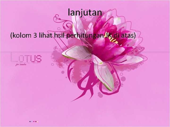lanjutan (kolom 3 lihat hsil perhitungan JK di atas) 