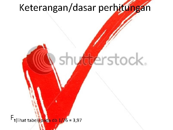 Keterangan/dasar perhitungan Ft(lihat tabel) pada db 1/76 = 3, 97 