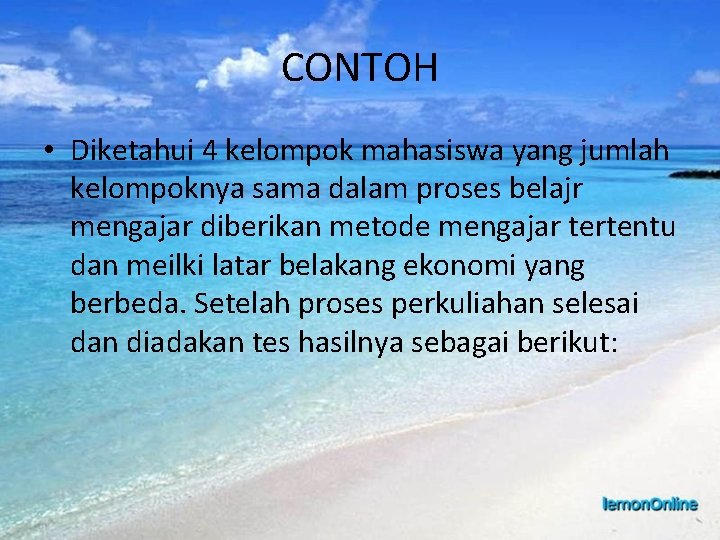 CONTOH • Diketahui 4 kelompok mahasiswa yang jumlah kelompoknya sama dalam proses belajr mengajar
