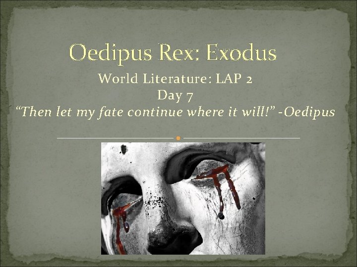 Oedipus Rex: Exodus World Literature: LAP 2 Day 7 “Then let my fate continue