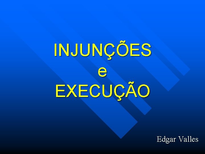 INJUNÇÕES e EXECUÇÃO Edgar Valles 