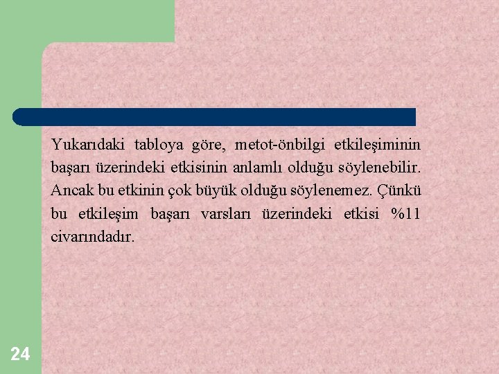 Yukarıdaki tabloya göre, metot-önbilgi etkileşiminin başarı üzerindeki etkisinin anlamlı olduğu söylenebilir. Ancak bu etkinin