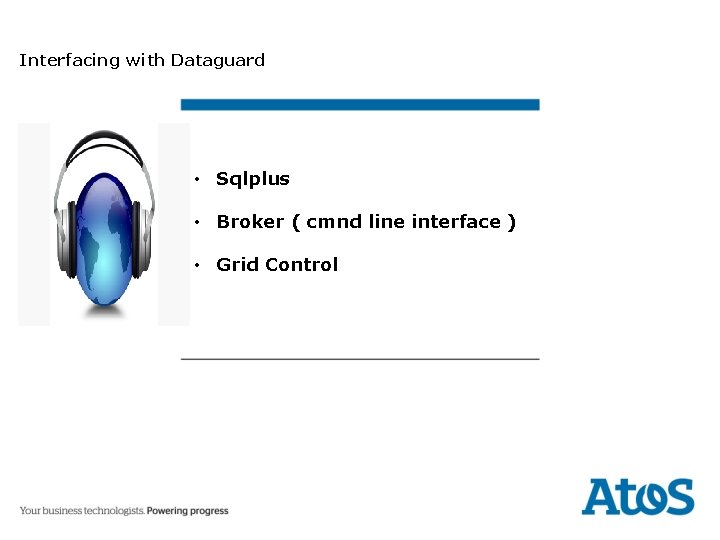 Interfacing with Dataguard • Sqlplus • Broker ( cmnd line interface ) • Grid