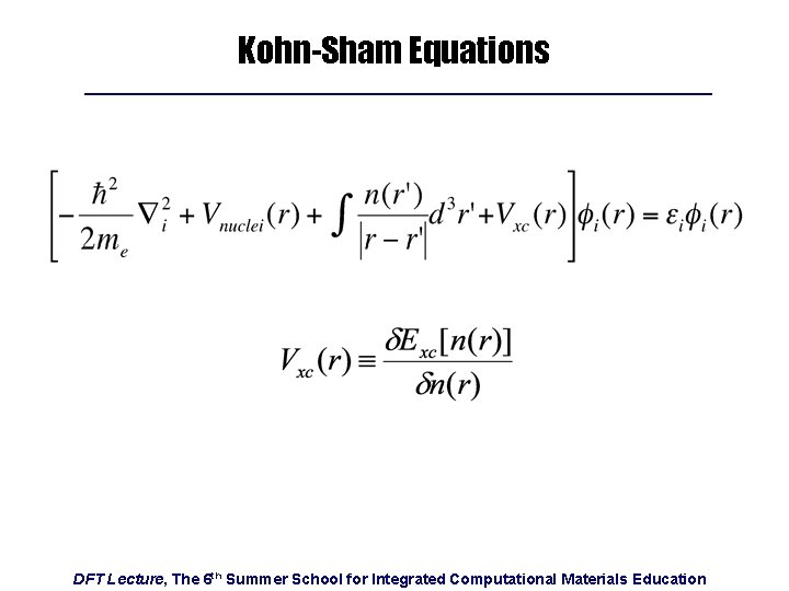 Kohn-Sham Equations DFT Lecture, The 6 th Summer School for Integrated Computational Materials Education