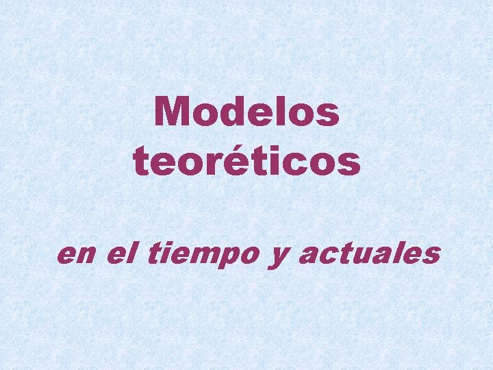 Modelos teoréticos en el tiempo y actuales 