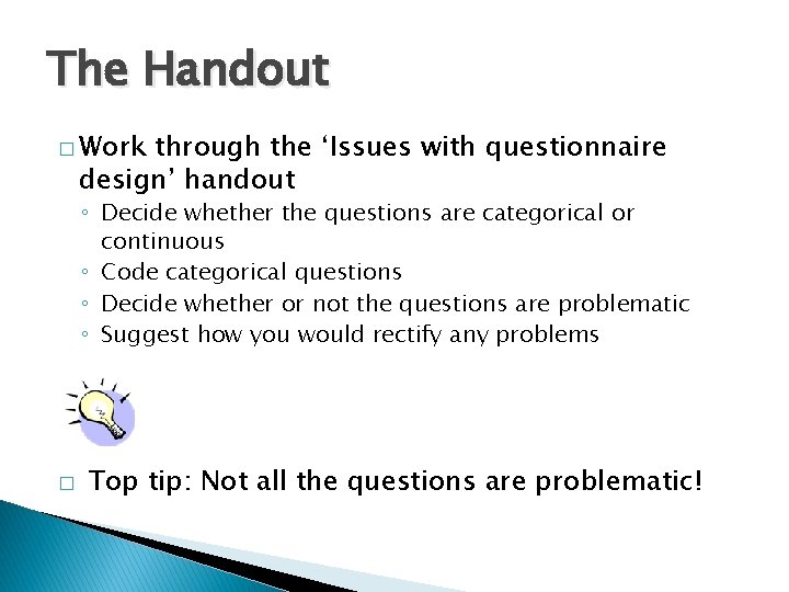 The Handout � Work through the ‘Issues with questionnaire design’ handout ◦ Decide whether