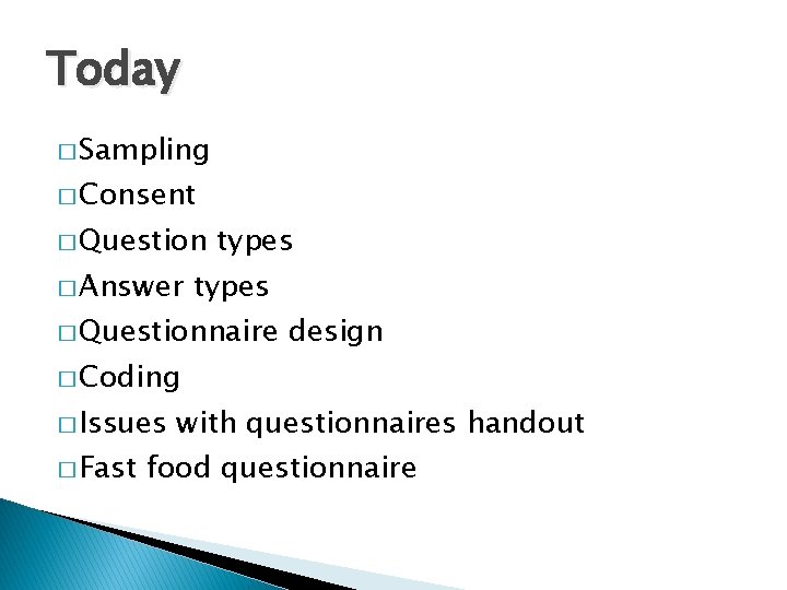 Today � Sampling � Consent � Question � Answer types � Questionnaire design �