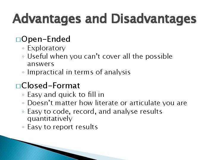 Advantages and Disadvantages � Open-Ended ◦ Exploratory ◦ Useful when you can’t cover all