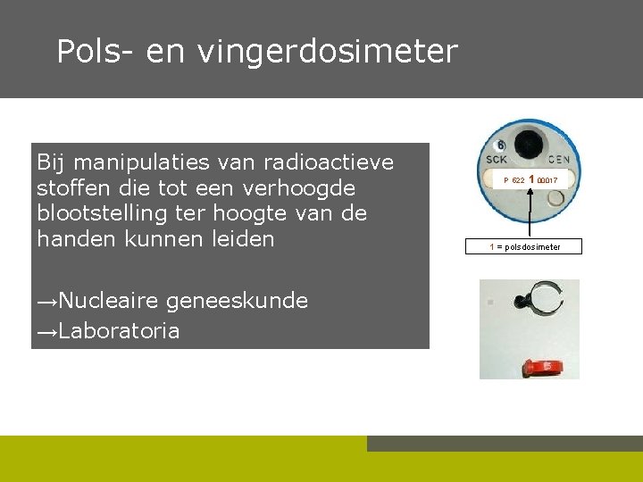 Pols- en vingerdosimeter Bij manipulaties van radioactieve stoffen die tot een verhoogde blootstelling ter