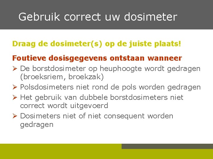  Gebruik correct uw dosimeter Draag de dosimeter(s) op de juiste plaats! Foutieve dosisgegevens
