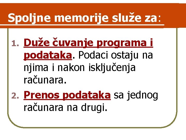 Spoljne memorije služe za: Duže čuvanje programa i podataka. Podaci ostaju na njima i