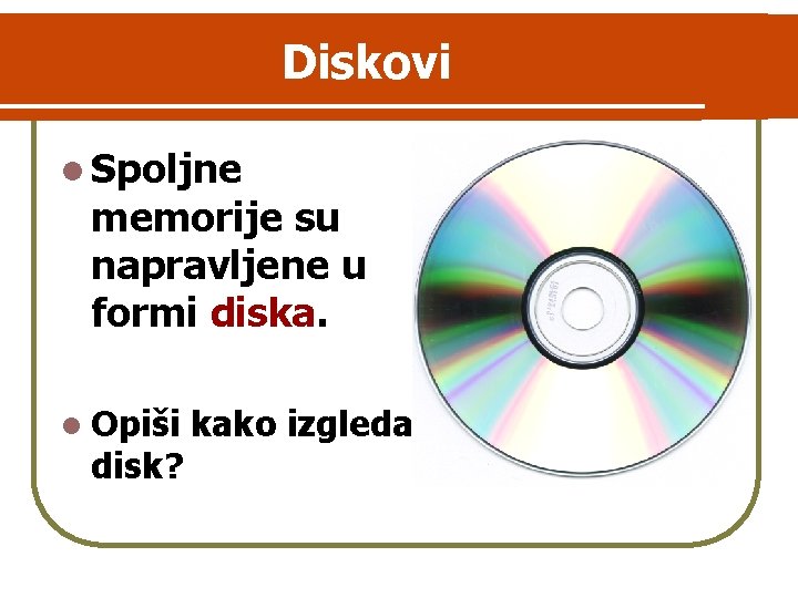 Diskovi l Spoljne memorije su napravljene u formi diska. l Opiši disk? kako izgleda