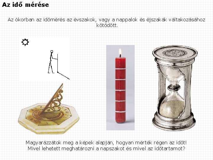 Az idő mérése Az ókorban az időmérés az évszakok, vagy a nappalok és éjszakák Az idő mérése Az ókorban az időmérés az évszakok, vagy a nappalok és éjszakák
