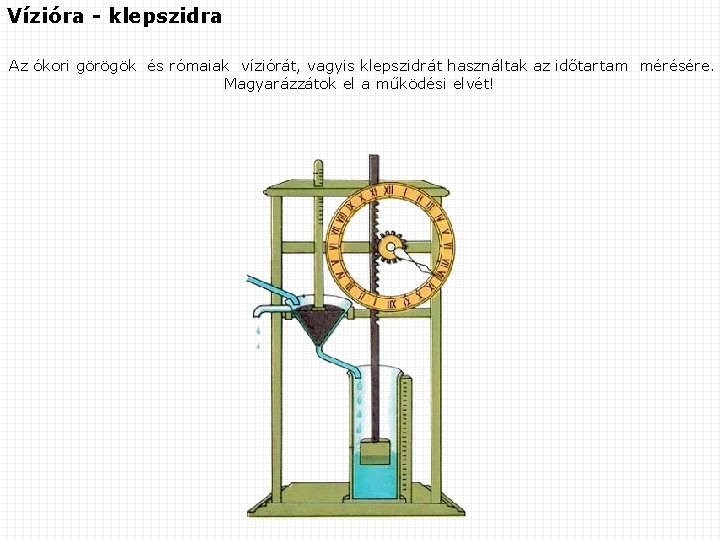 Vízióra - klepszidra Az ókori görögök és rómaiak víziórát, vagyis klepszidrát használtak az időtartam